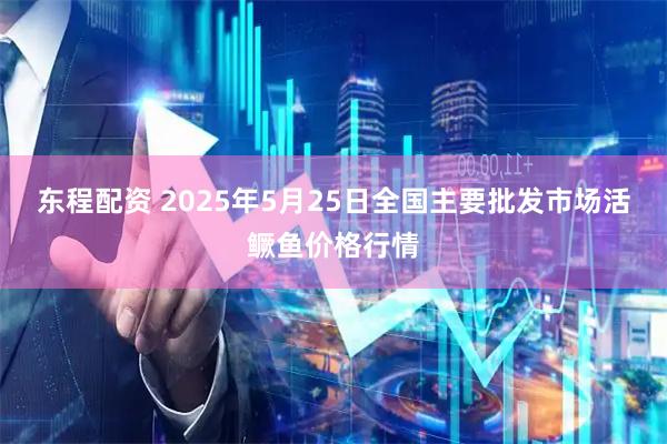 东程配资 2025年5月25日全国主要批发市场活鳜鱼价格行情