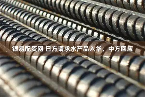银易配资网 日方请求水产品入华，中方回应