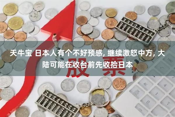 天牛宝 日本人有个不好预感, 继续激怒中方, 大陆可能在收台前先收拾日本
