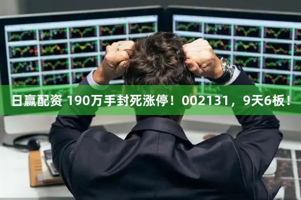 日赢配资 190万手封死涨停！002131，9天6板！