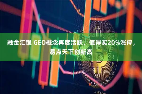 融金汇银 GEO概念再度活跃，值得买20%涨停，易点天下创新高