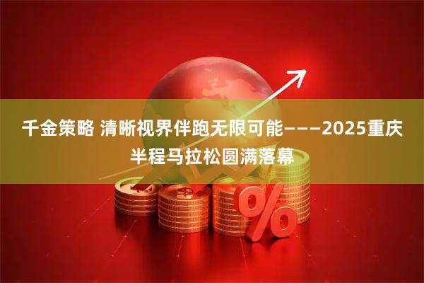千金策略 清晰视界伴跑无限可能———2025重庆半程马拉松圆满落幕