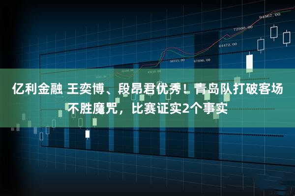 亿利金融 王奕博、段昂君优秀！青岛队打破客场不胜魔咒，比赛证实2个事实