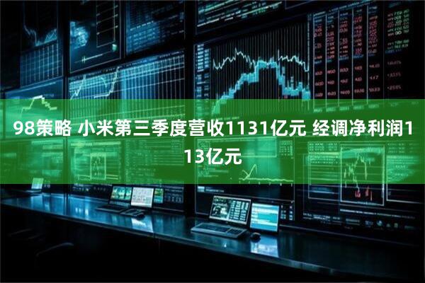 98策略 小米第三季度营收1131亿元 经调净利润113亿元