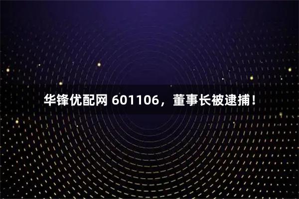 华锋优配网 601106，董事长被逮捕！