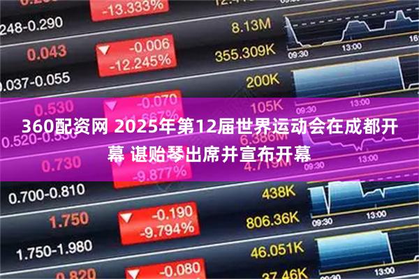 360配资网 2025年第12届世界运动会在成都开幕 谌贻琴出席并宣布开幕