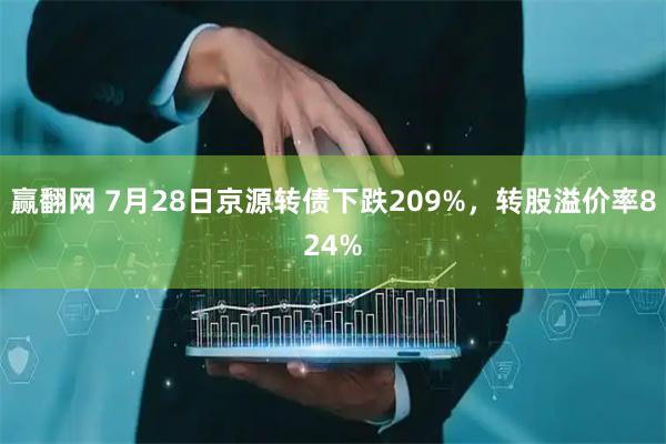 赢翻网 7月28日京源转债下跌209%，转股溢价率824%